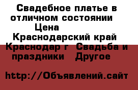 Свадебное платье в отличном состоянии  › Цена ­ 10 000 - Краснодарский край, Краснодар г. Свадьба и праздники » Другое   